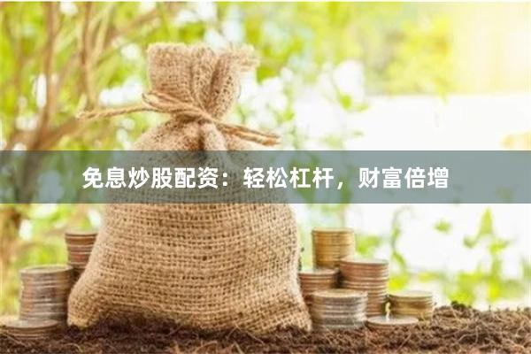 免息炒股配资：轻松杠杆，财富倍增