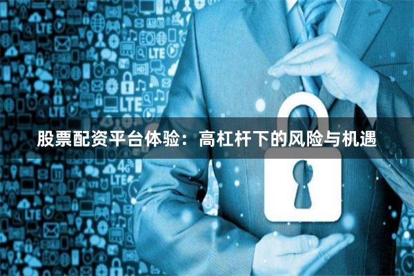 股票配资平台体验：高杠杆下的风险与机遇