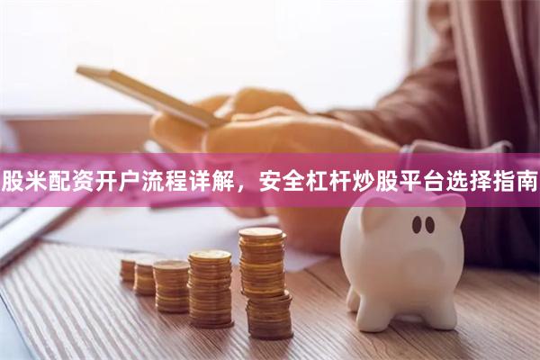 股米配资开户流程详解，安全杠杆炒股平台选择指南