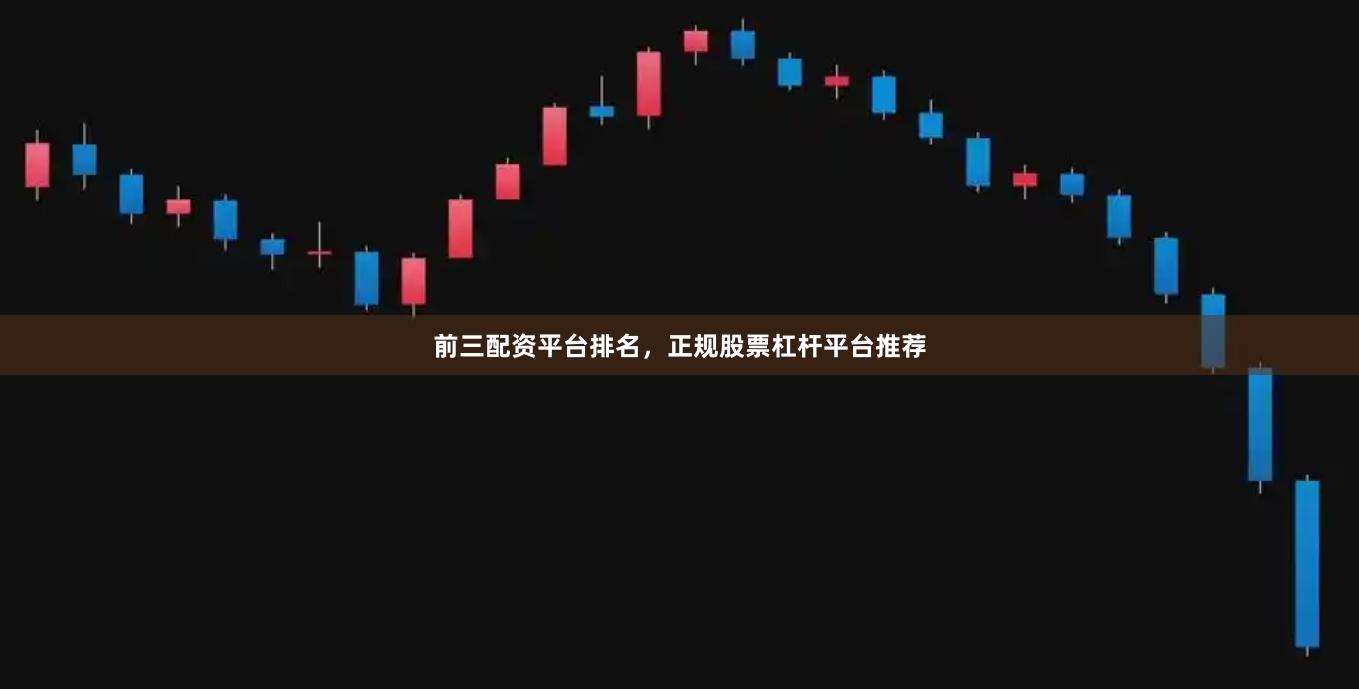 前三配资平台排名，正规股票杠杆平台推荐