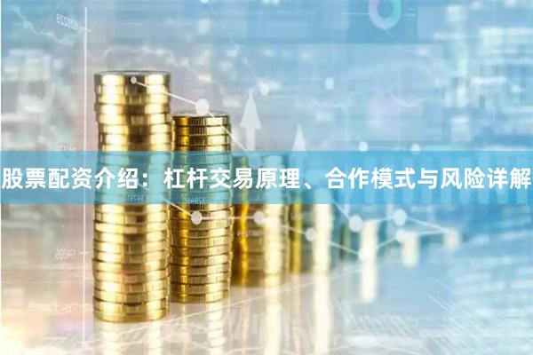 股票配资介绍：杠杆交易原理、合作模式与风险详解
