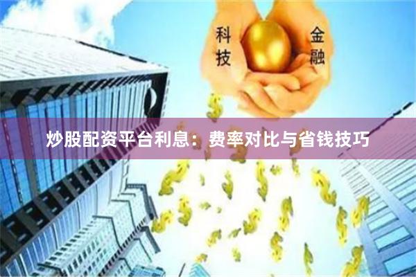炒股配资平台利息：费率对比与省钱技巧