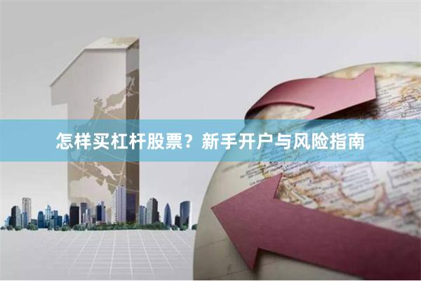 怎样买杠杆股票？新手开户与风险指南
