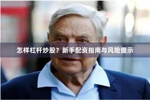 怎样杠杆炒股？新手配资指南与风险提示